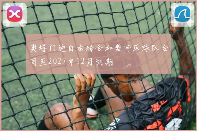 奥塔门迪自由转会加盟河床球队合同至2027年12月到期