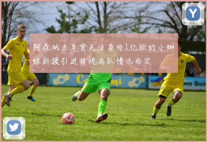 阿森纳去年曾关注身价1亿欧的小蜘蛛新援引进将视离队情况而定