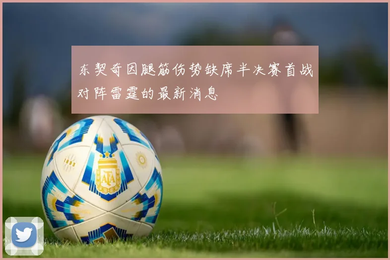 东契奇因腿筋伤势缺席半决赛首战对阵雷霆的最新消息