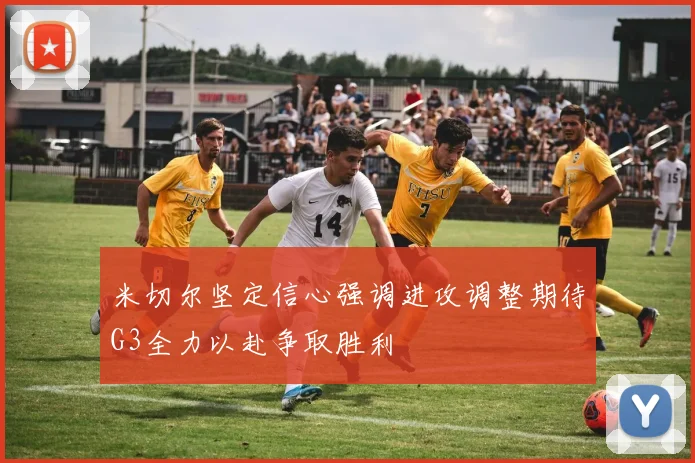 米切尔坚定信心强调进攻调整期待G3全力以赴争取胜利